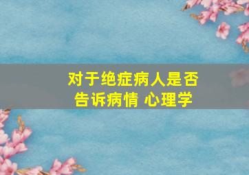 对于绝症病人是否告诉病情 心理学